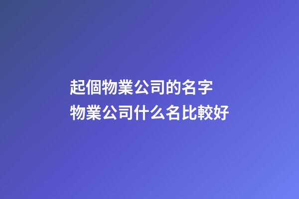 起個物業公司的名字 物業公司什么名比較好-第1張-公司起名-玄機派